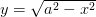y=\sqrt { { a }^{ 2 }-{ x }^{ 2 } } 