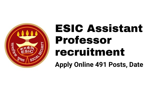 ESIC Assistant Professor recruitment 2022 ,Apply Online 491 Posts, Date