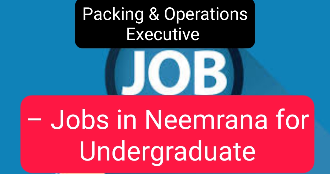 Packing & Operations Executive – Jobs in Neemrana for Undergraduate