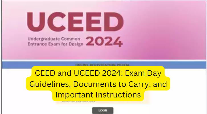 CEED and UCEED 2024: Exam Day Guidelines, Documents to Carry, and Important Instructions