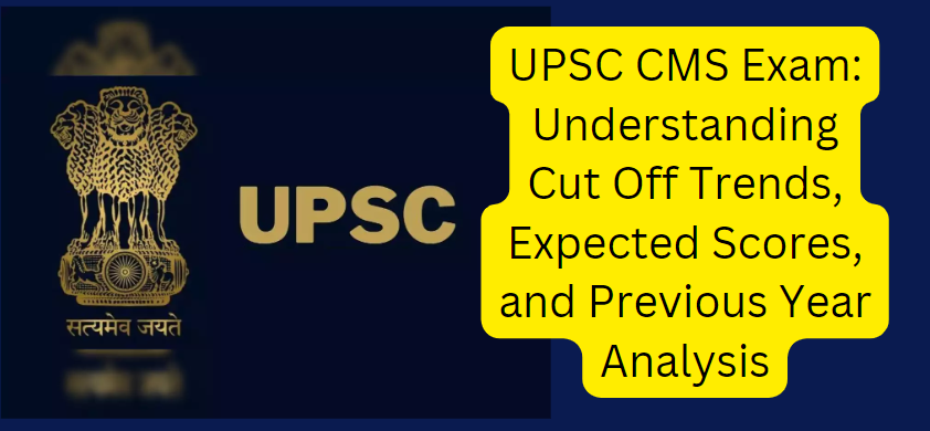 Cracking the UPSC CMS Exam: Understanding Cut Off Trends, Expected Scores, and Previous Year Analysis