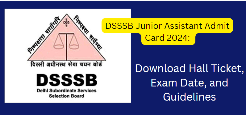 DSSSB Junior Assistant Admit Card 2024: Download Hall Ticket, Exam Date, and Guidelines