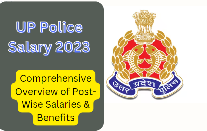 UP Police Salary 2023: Comprehensive Overview of Post-Wise Salaries & Benefits