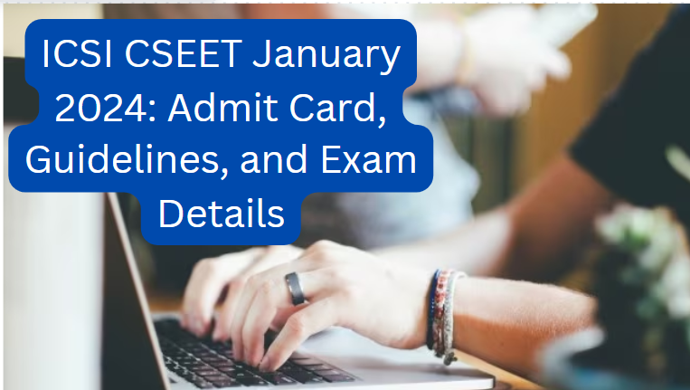 ICSI CSEET January 2024: Admit Card, Guidelines, and Exam Details
