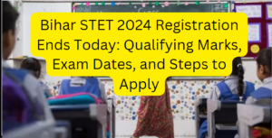 Bihar STET 2024 Registration Ends Today: Qualifying Marks, Exam Dates, and Steps to Apply