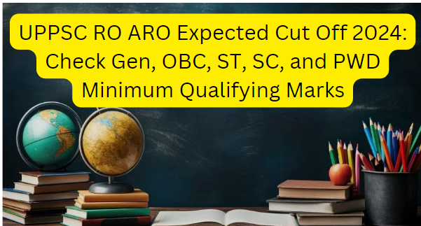 UPPSC RO ARO Expected Cut Off 2024: Check Gen, OBC, ST, SC, and PWD Minimum Qualifying Marks