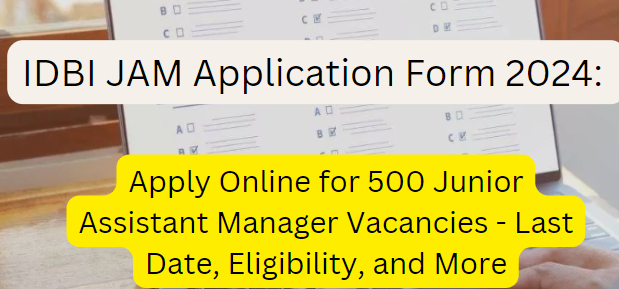 IDBI JAM Application Form 2024: Apply Online for 500 Junior Assistant Manager Vacancies - Last Date, Eligibility, and More