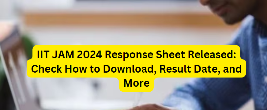 IIT JAM 2024 Response Sheet Released: Check How to Download, Result Date, and More