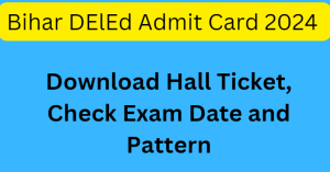 Bihar DElEd Admit Card 2024: Download Hall Ticket, Check Exam Date and Pattern
